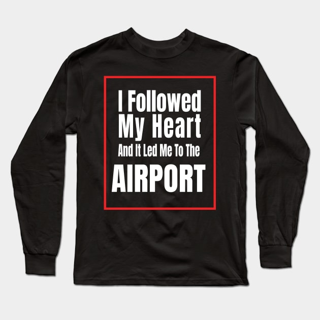 I Followed My Heart And It Led Me To The Airport - Funny traveling lover gift Long Sleeve T-Shirt by MaryMary